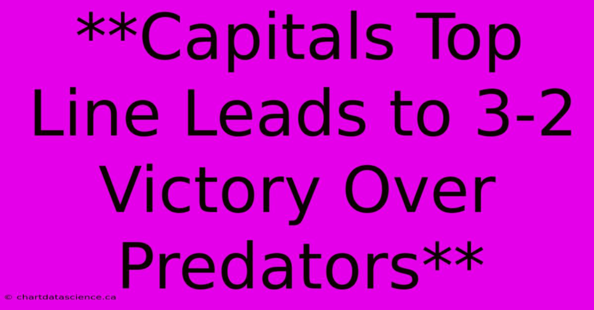 **Capitals Top Line Leads To 3-2 Victory Over Predators** 