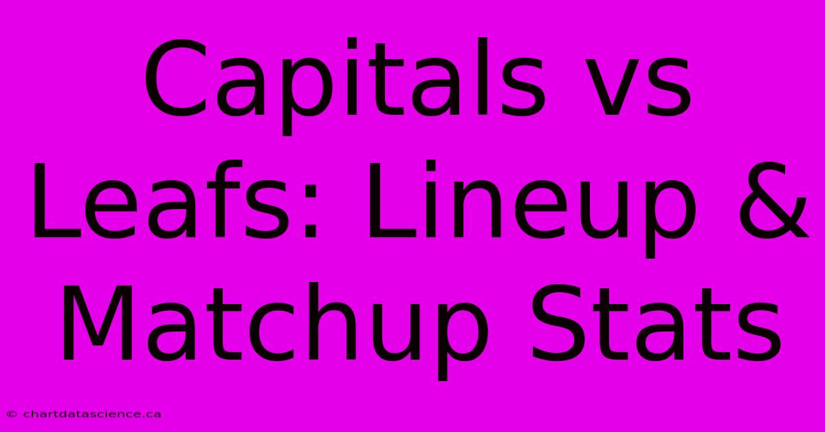 Capitals Vs Leafs: Lineup & Matchup Stats