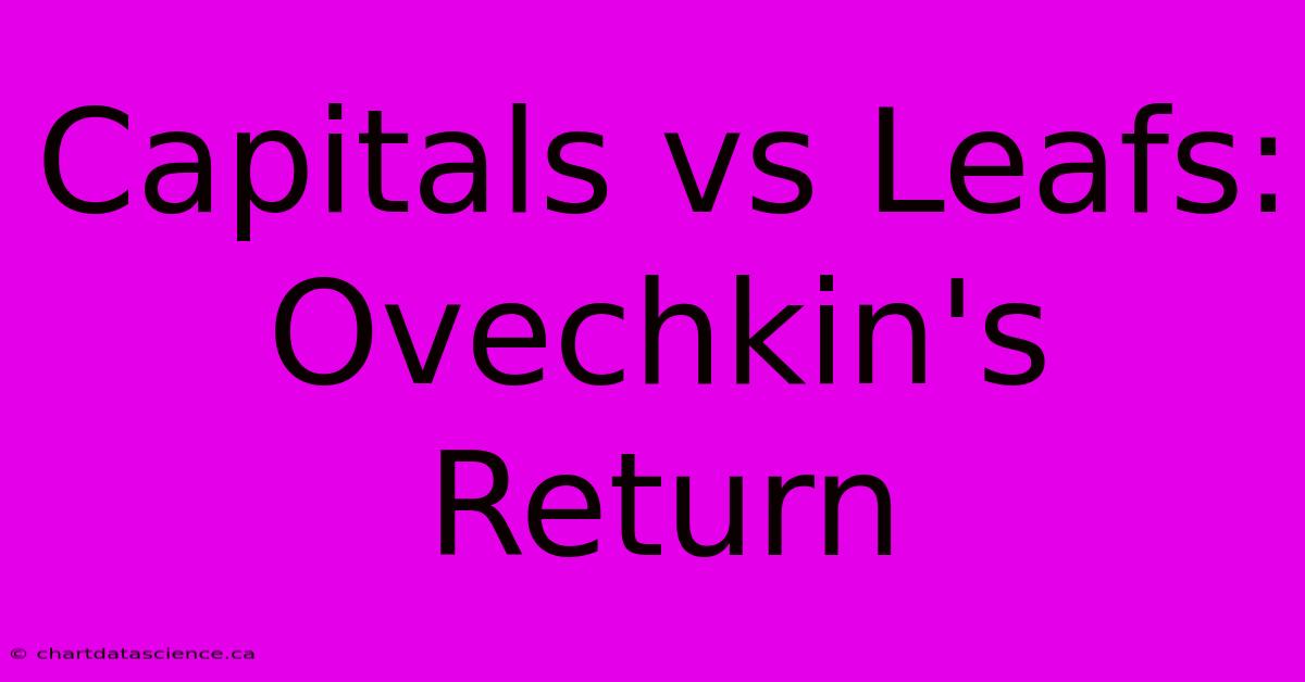 Capitals Vs Leafs: Ovechkin's Return