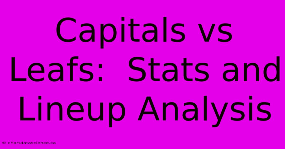 Capitals Vs Leafs:  Stats And Lineup Analysis