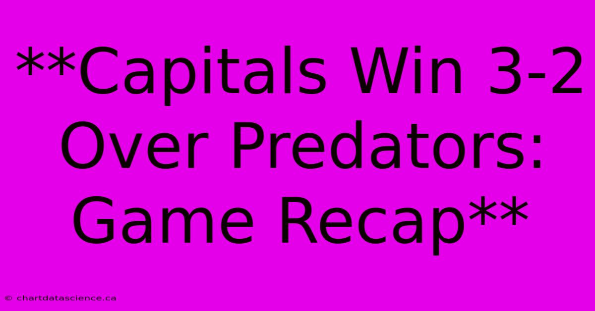 **Capitals Win 3-2 Over Predators: Game Recap**