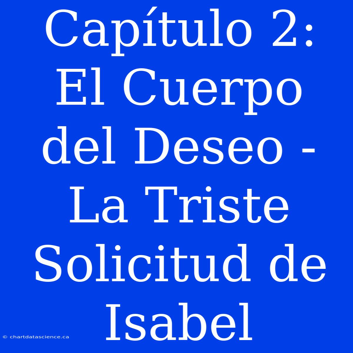 Capítulo 2: El Cuerpo Del Deseo - La Triste Solicitud De Isabel