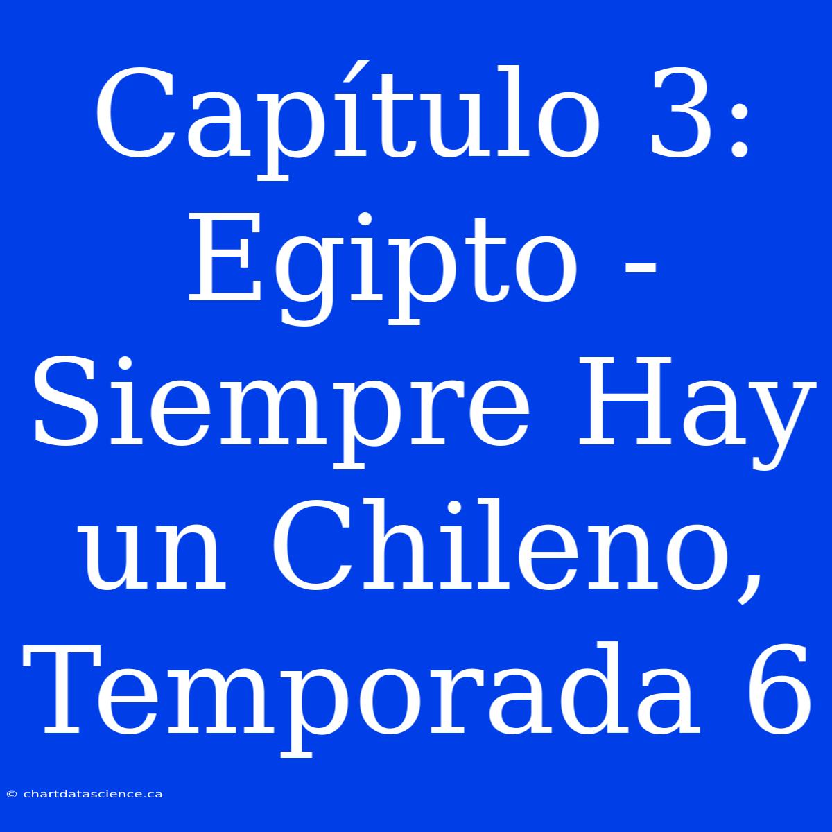 Capítulo 3: Egipto - Siempre Hay Un Chileno, Temporada 6