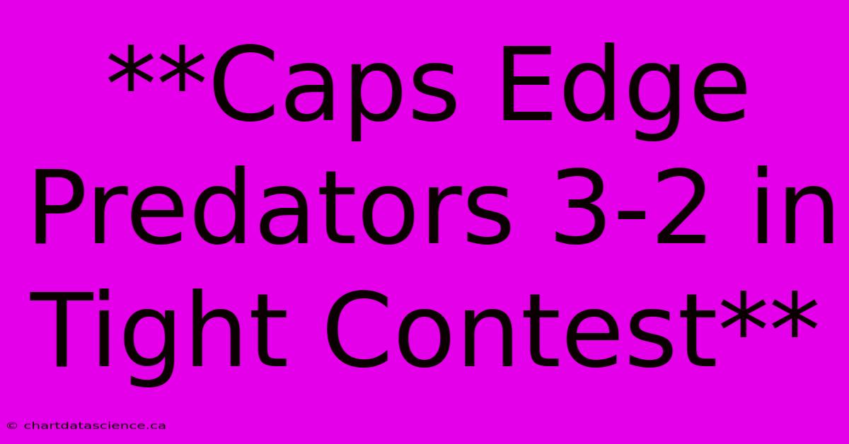 **Caps Edge Predators 3-2 In Tight Contest**