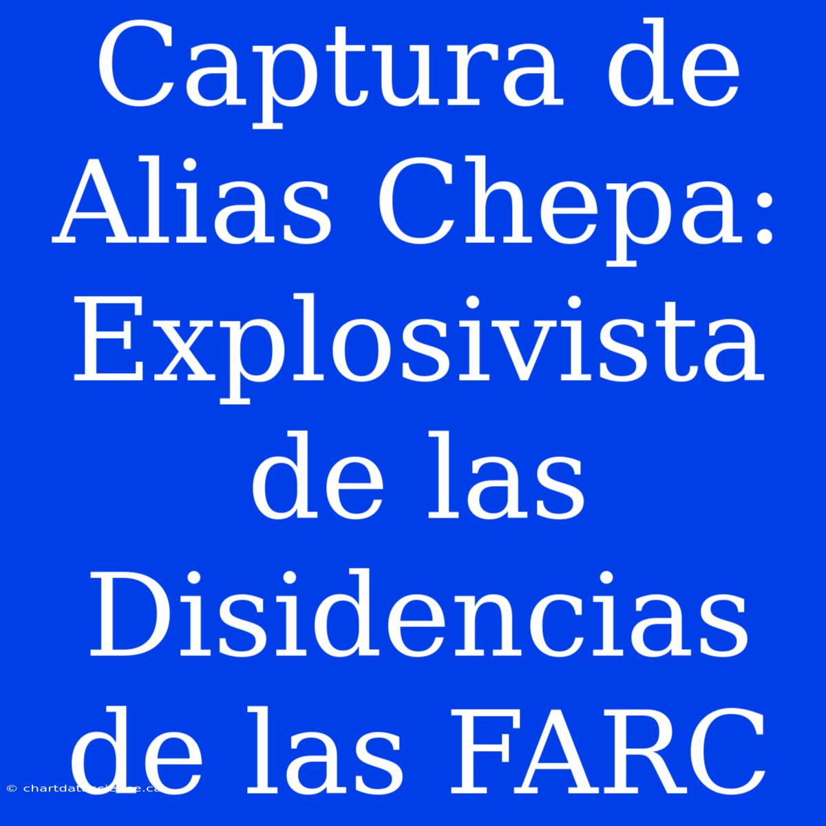 Captura De Alias Chepa: Explosivista De Las Disidencias De Las FARC