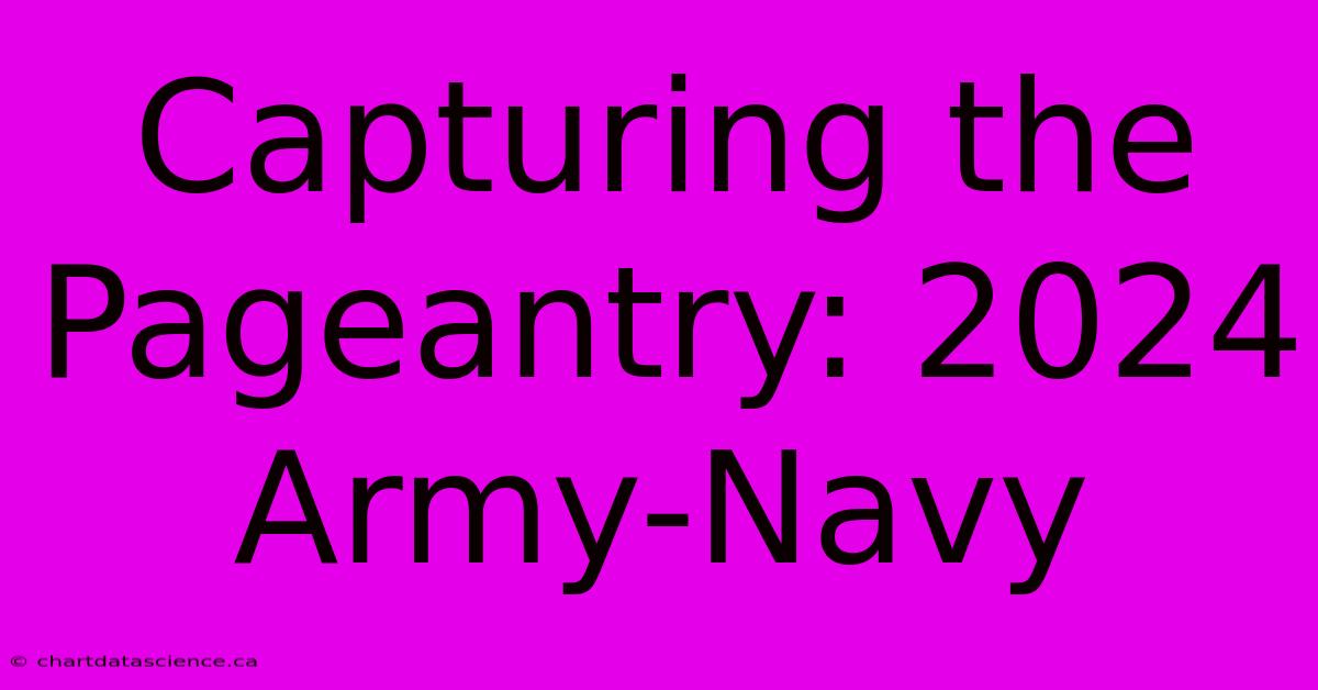 Capturing The Pageantry: 2024 Army-Navy