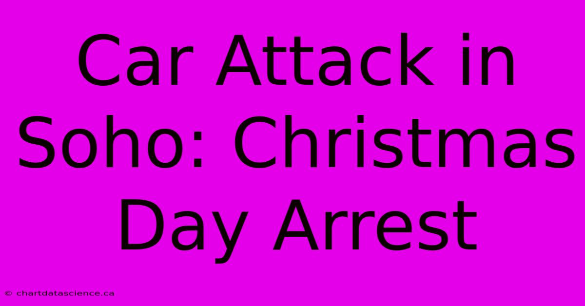 Car Attack In Soho: Christmas Day Arrest