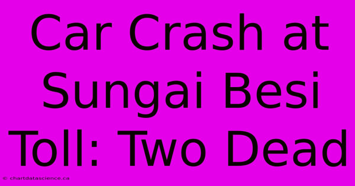 Car Crash At Sungai Besi Toll: Two Dead