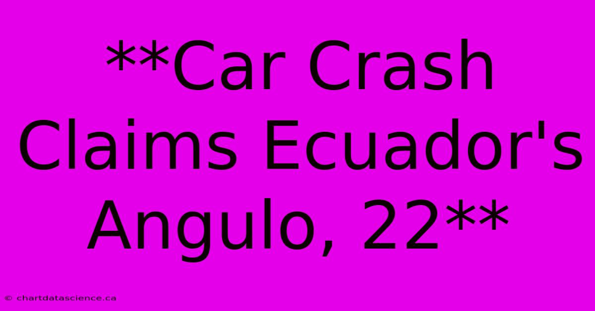 **Car Crash Claims Ecuador's Angulo, 22**