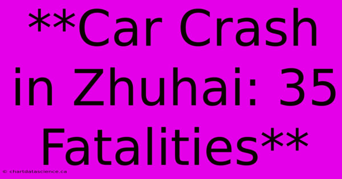 **Car Crash In Zhuhai: 35 Fatalities** 