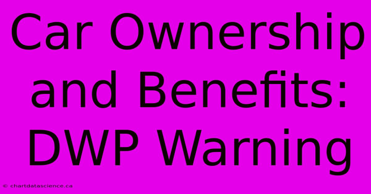 Car Ownership And Benefits: DWP Warning