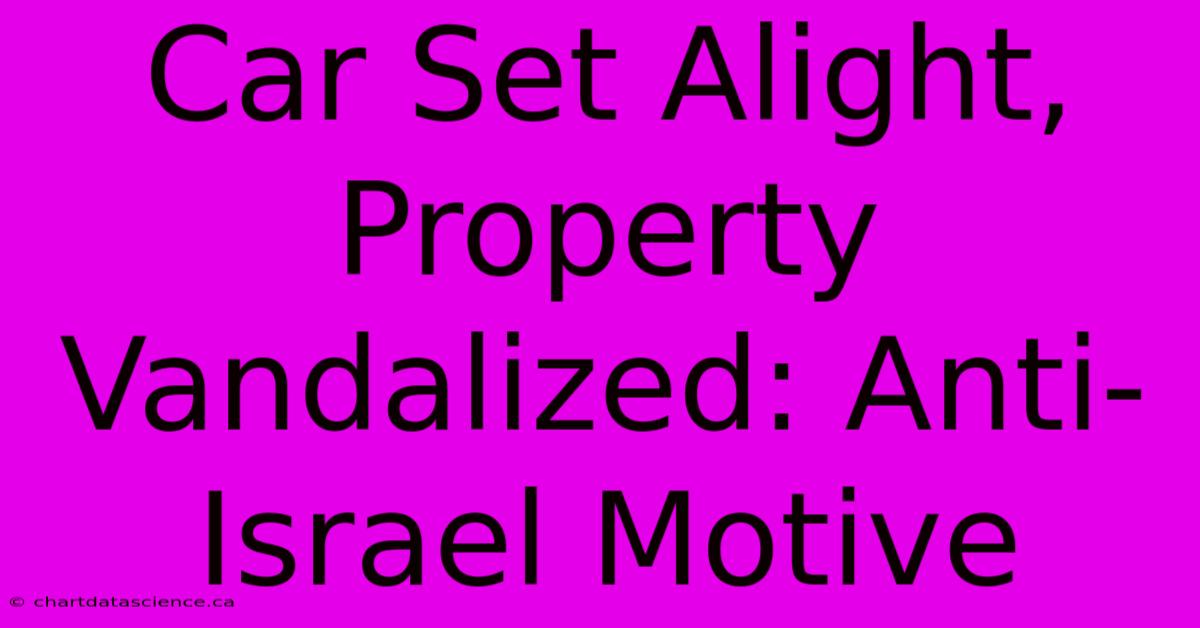 Car Set Alight, Property Vandalized: Anti-Israel Motive