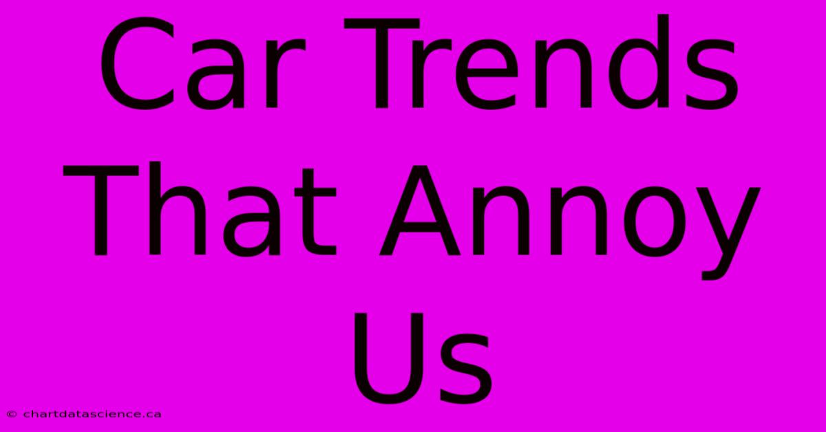 Car Trends That Annoy Us