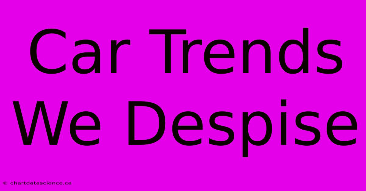 Car Trends We Despise