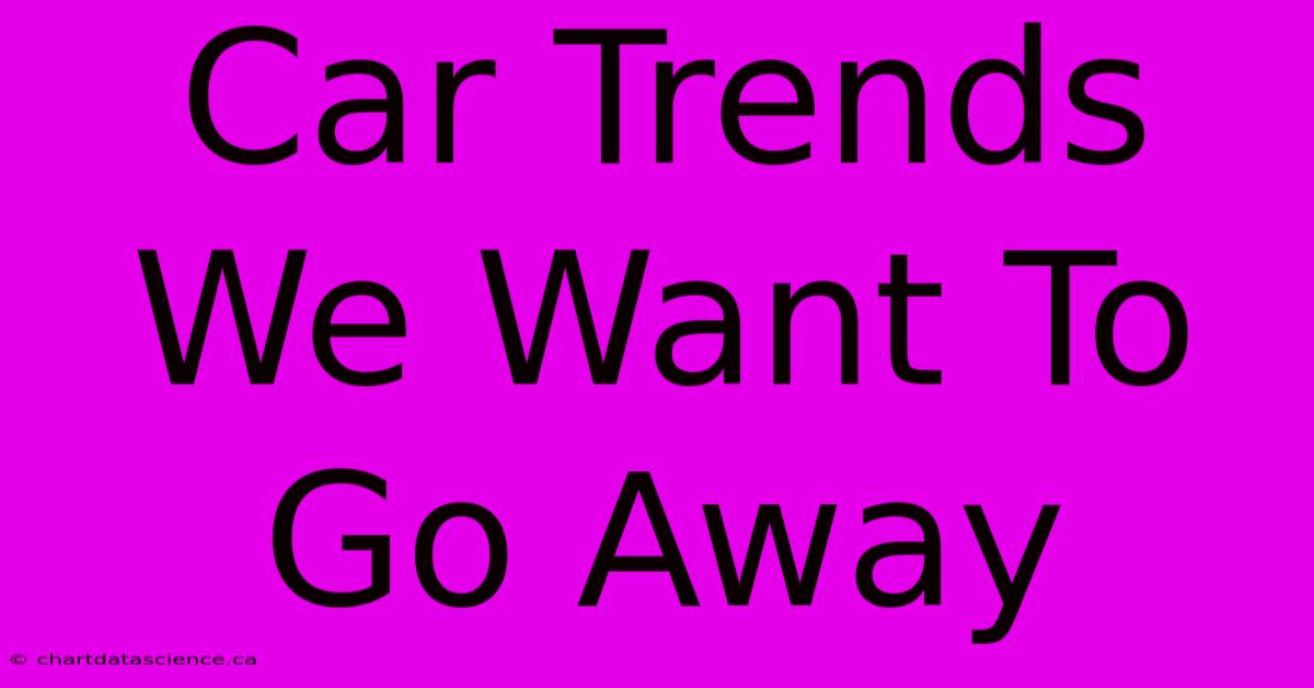 Car Trends We Want To Go Away