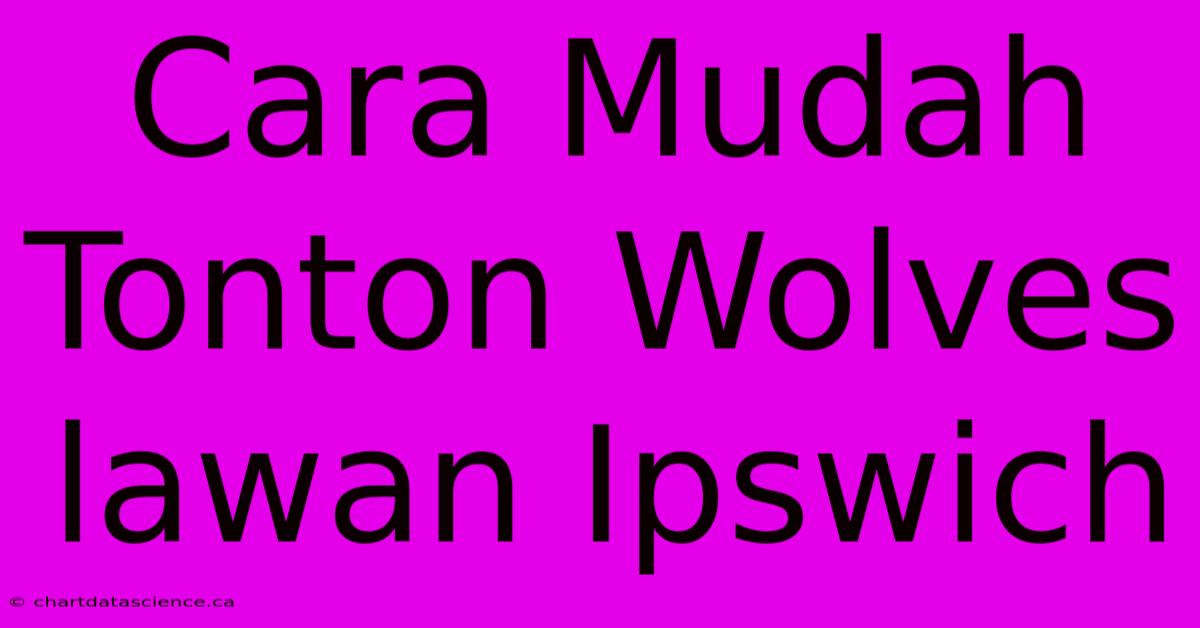 Cara Mudah Tonton Wolves Lawan Ipswich