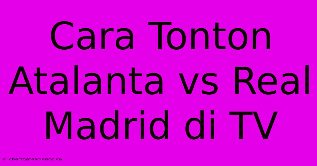 Cara Tonton Atalanta Vs Real Madrid Di TV