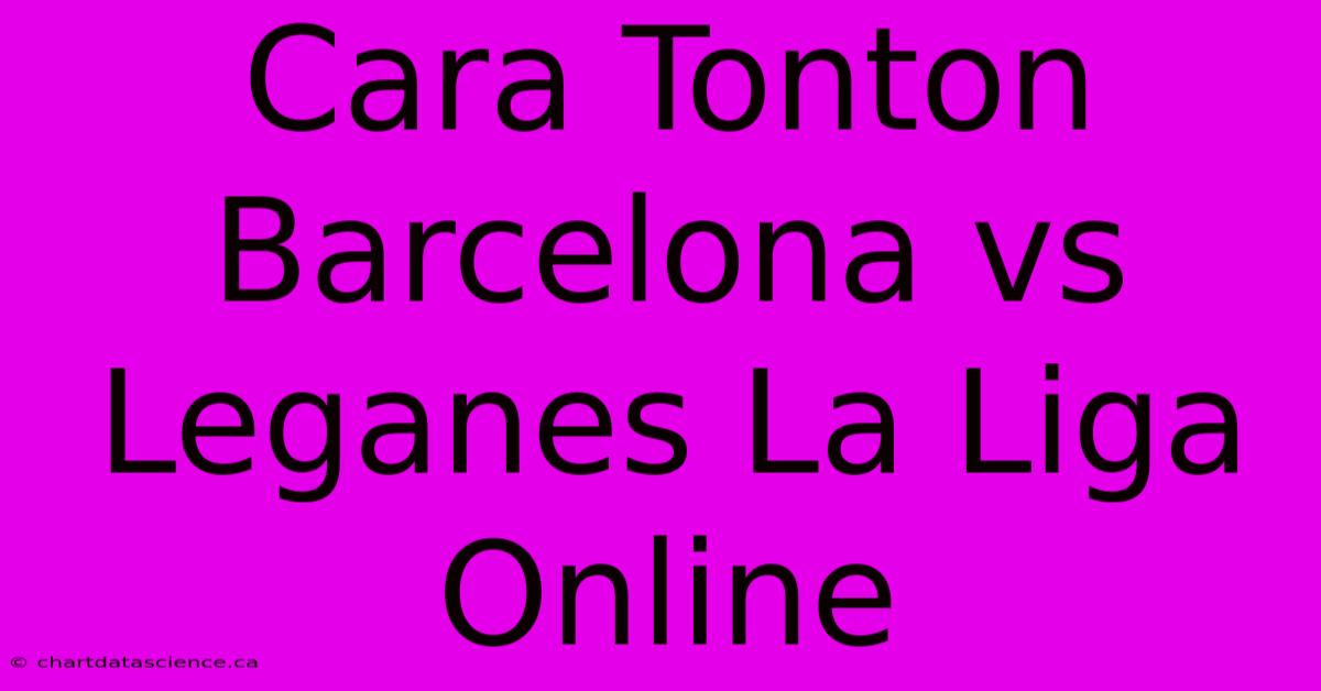 Cara Tonton Barcelona Vs Leganes La Liga Online