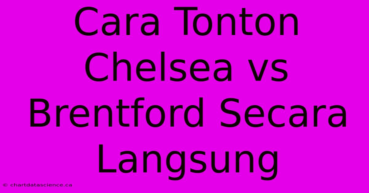 Cara Tonton Chelsea Vs Brentford Secara Langsung