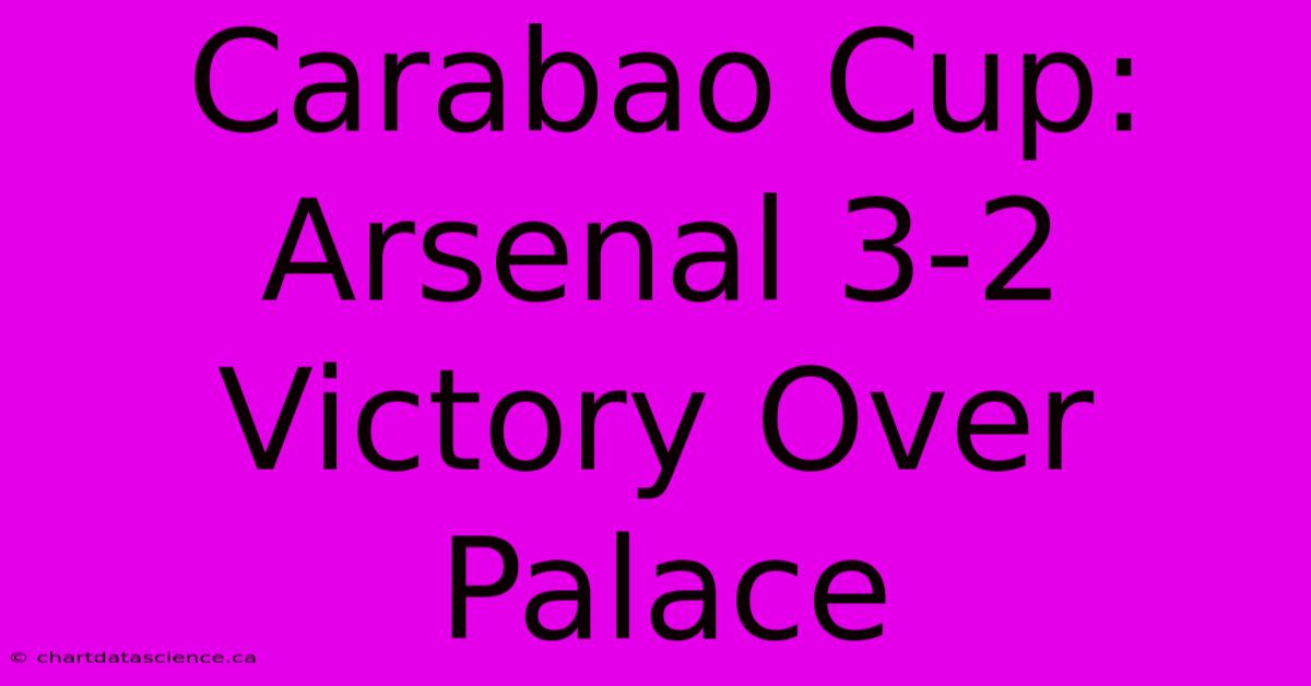 Carabao Cup: Arsenal 3-2 Victory Over Palace