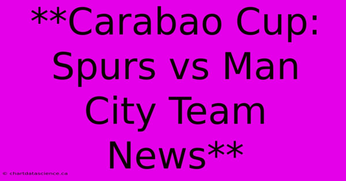 **Carabao Cup: Spurs Vs Man City Team News**