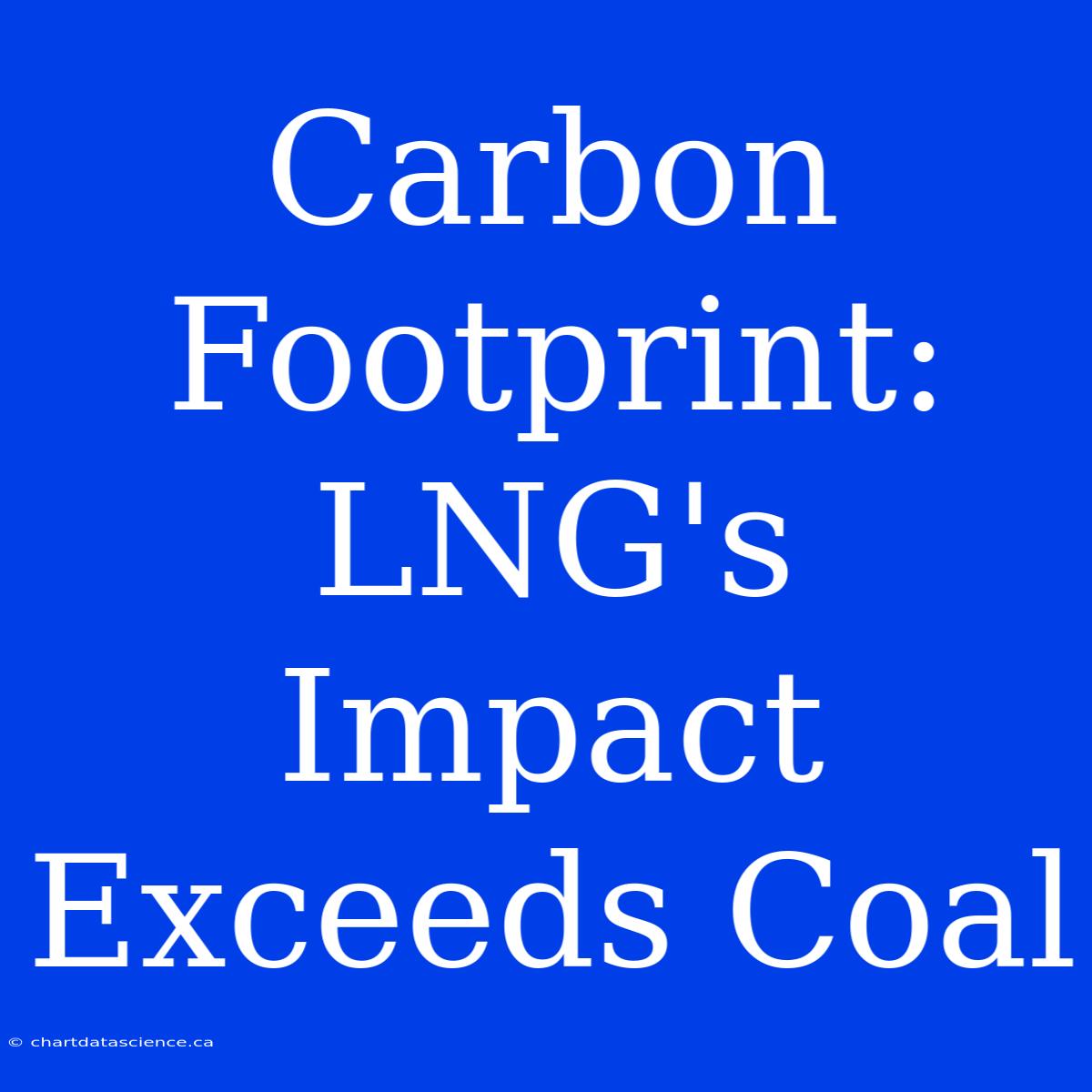 Carbon Footprint: LNG's Impact Exceeds Coal