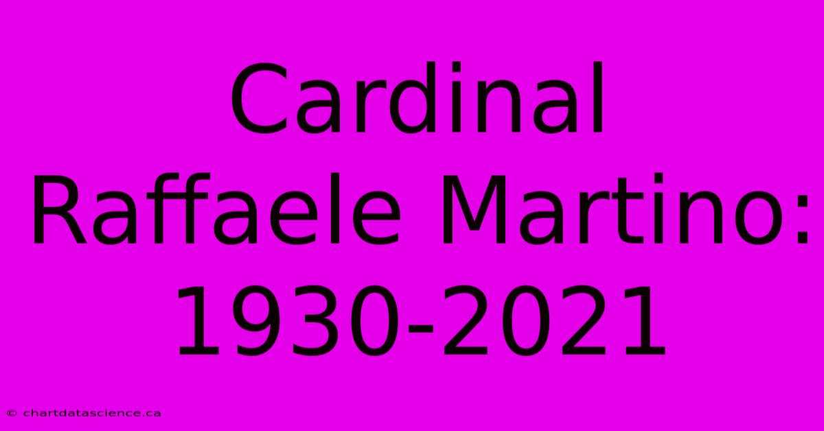 Cardinal Raffaele Martino: 1930-2021