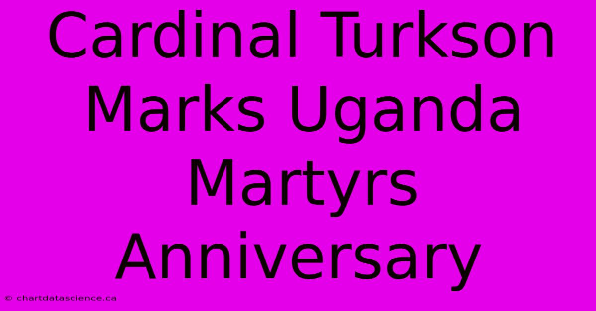 Cardinal Turkson Marks Uganda Martyrs Anniversary