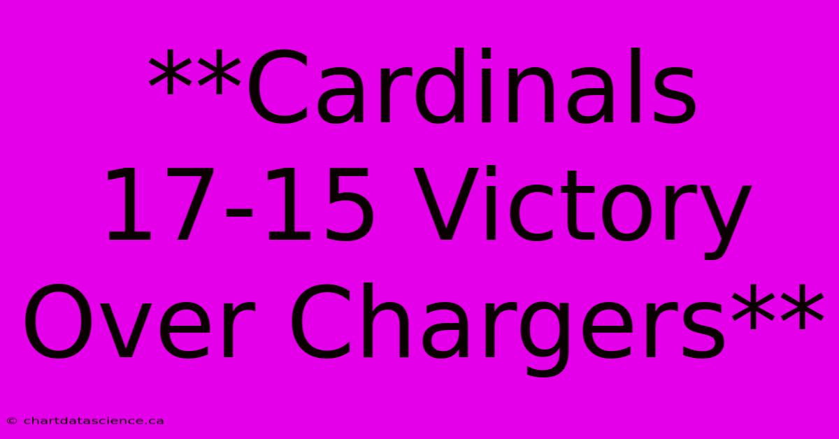 **Cardinals 17-15 Victory Over Chargers** 