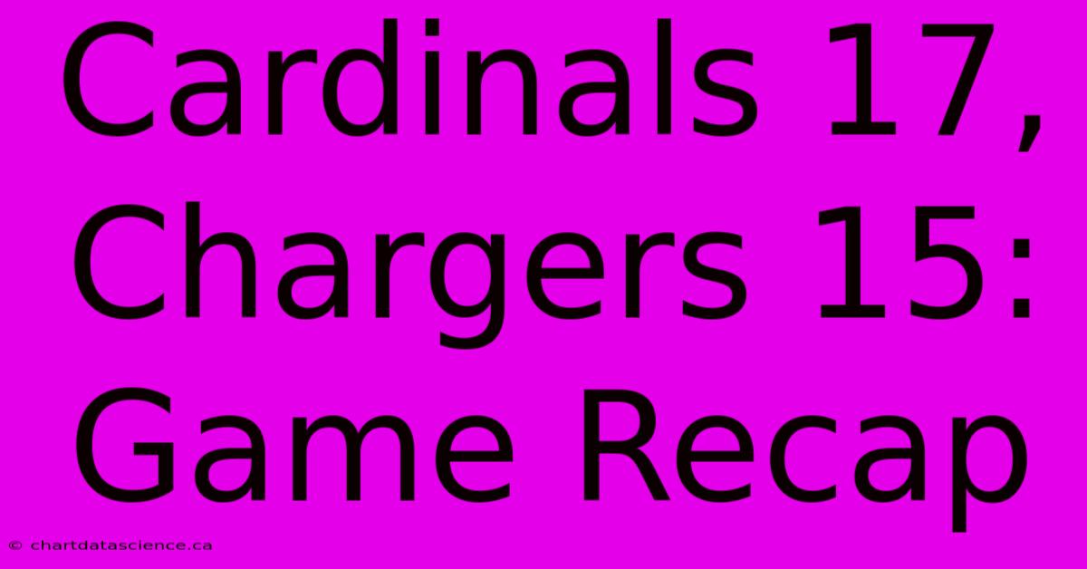 Cardinals 17, Chargers 15: Game Recap