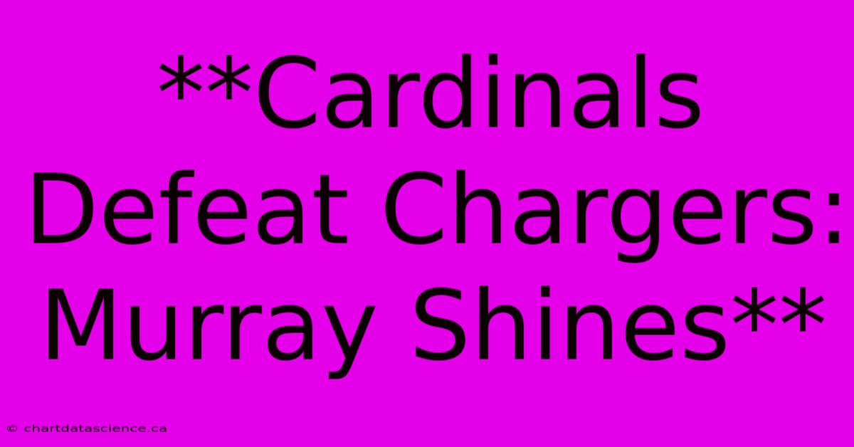 **Cardinals Defeat Chargers: Murray Shines**