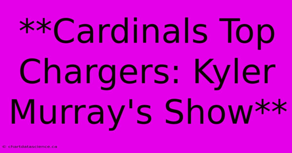 **Cardinals Top Chargers: Kyler Murray's Show**