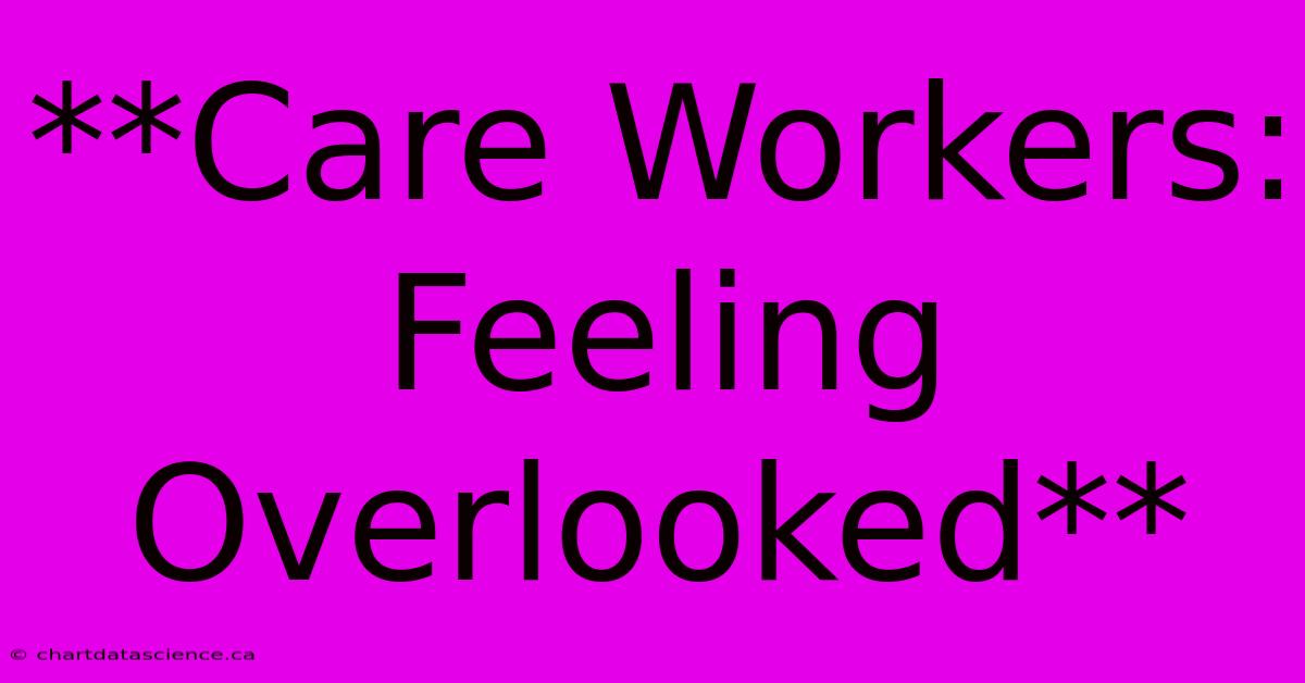 **Care Workers: Feeling Overlooked**