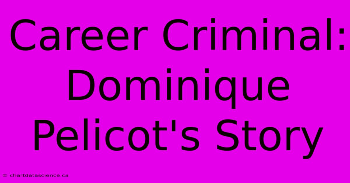 Career Criminal: Dominique Pelicot's Story