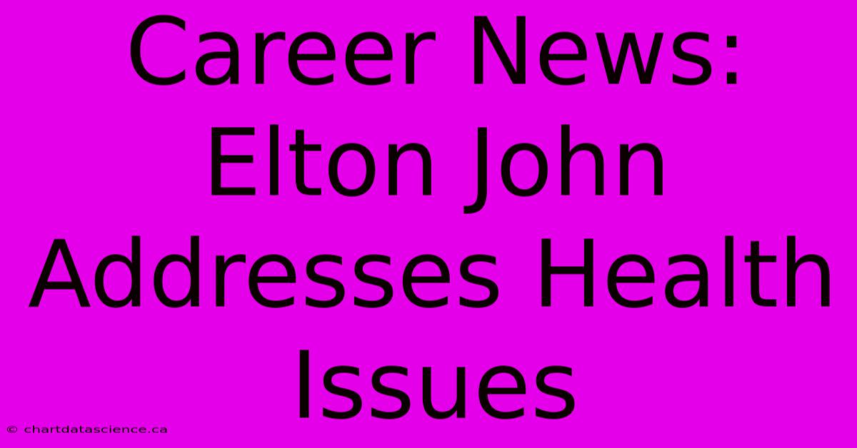 Career News: Elton John Addresses Health Issues