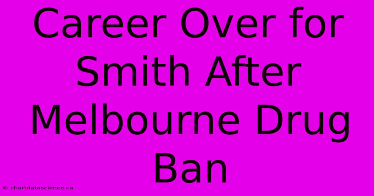 Career Over For Smith After Melbourne Drug Ban 