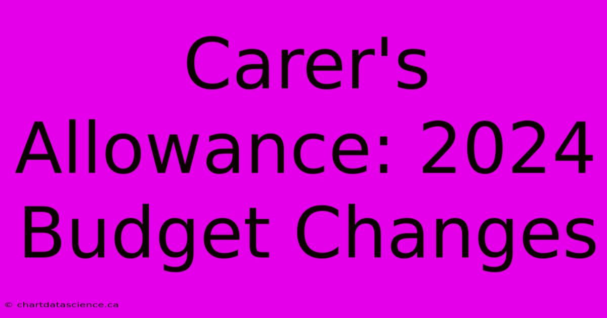 Carer's Allowance: 2024 Budget Changes