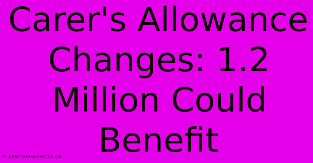 Carer's Allowance Changes: 1.2 Million Could Benefit