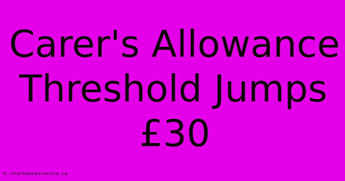 Carer's Allowance Threshold Jumps £30