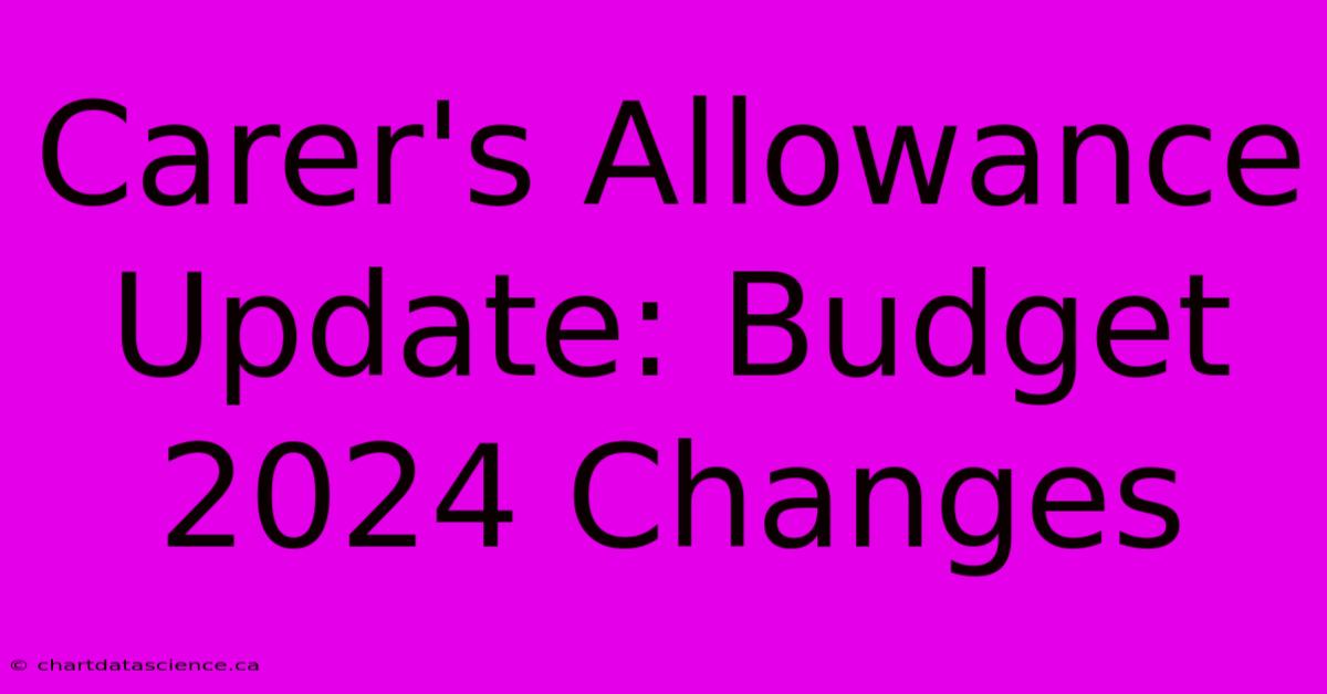 Carer's Allowance Update: Budget 2024 Changes