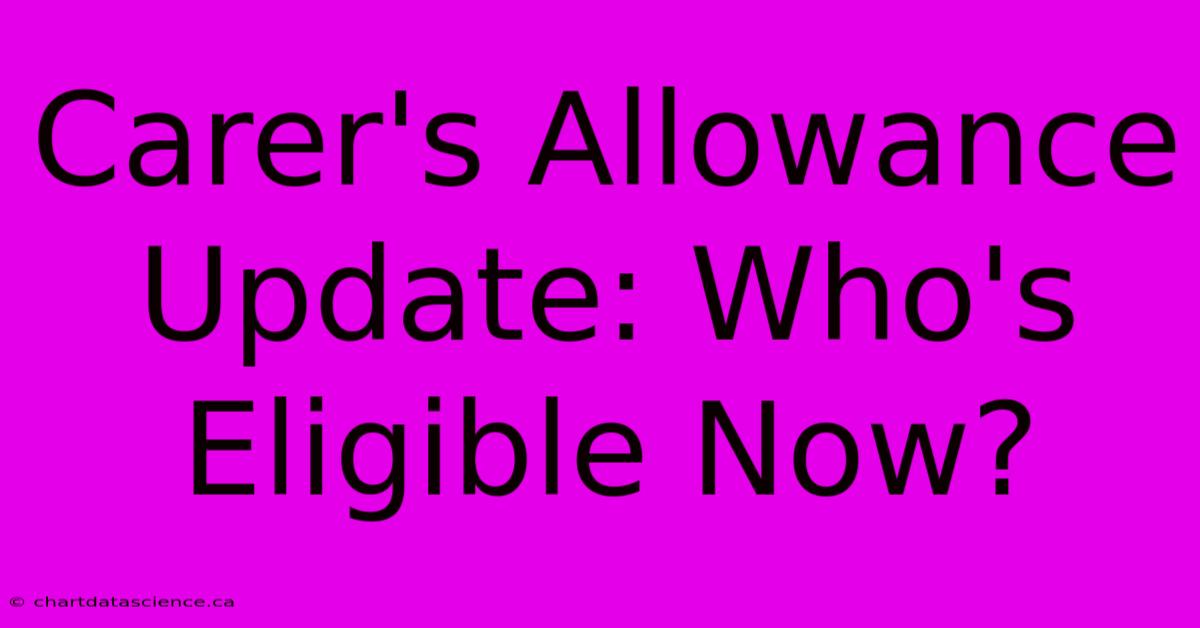 Carer's Allowance Update: Who's Eligible Now?