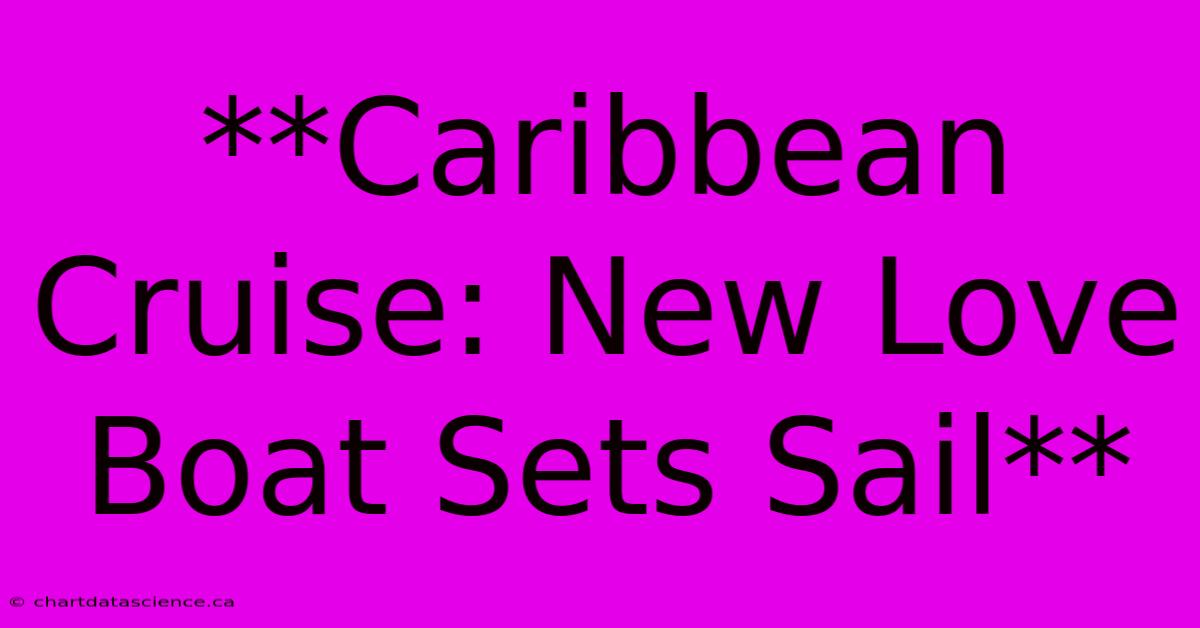 **Caribbean Cruise: New Love Boat Sets Sail**