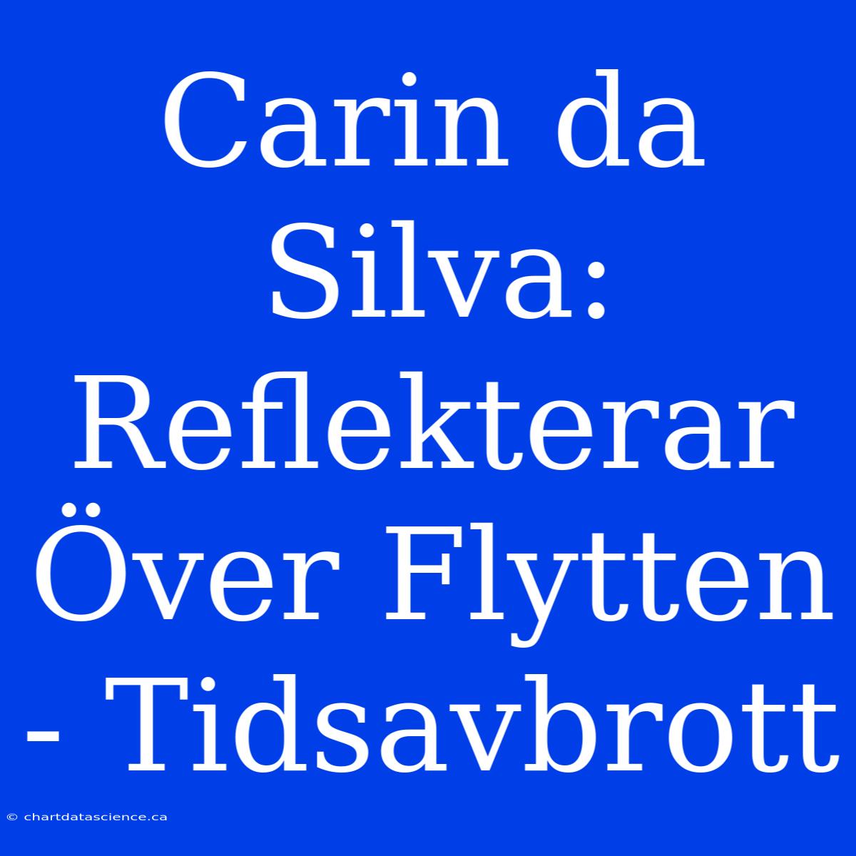 Carin Da Silva: Reflekterar Över Flytten - Tidsavbrott