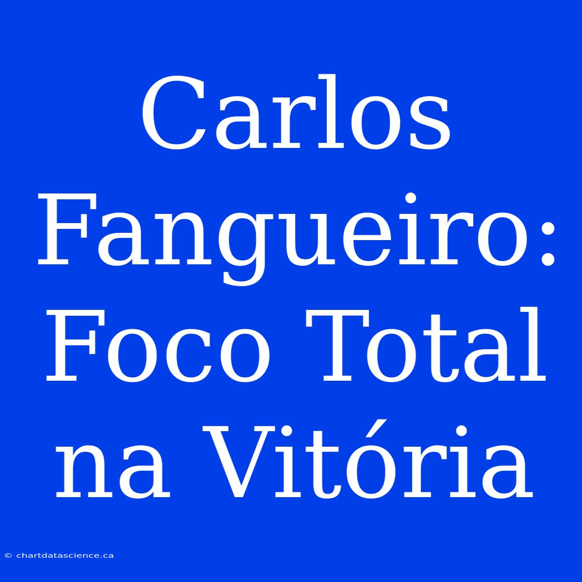 Carlos Fangueiro: Foco Total Na Vitória