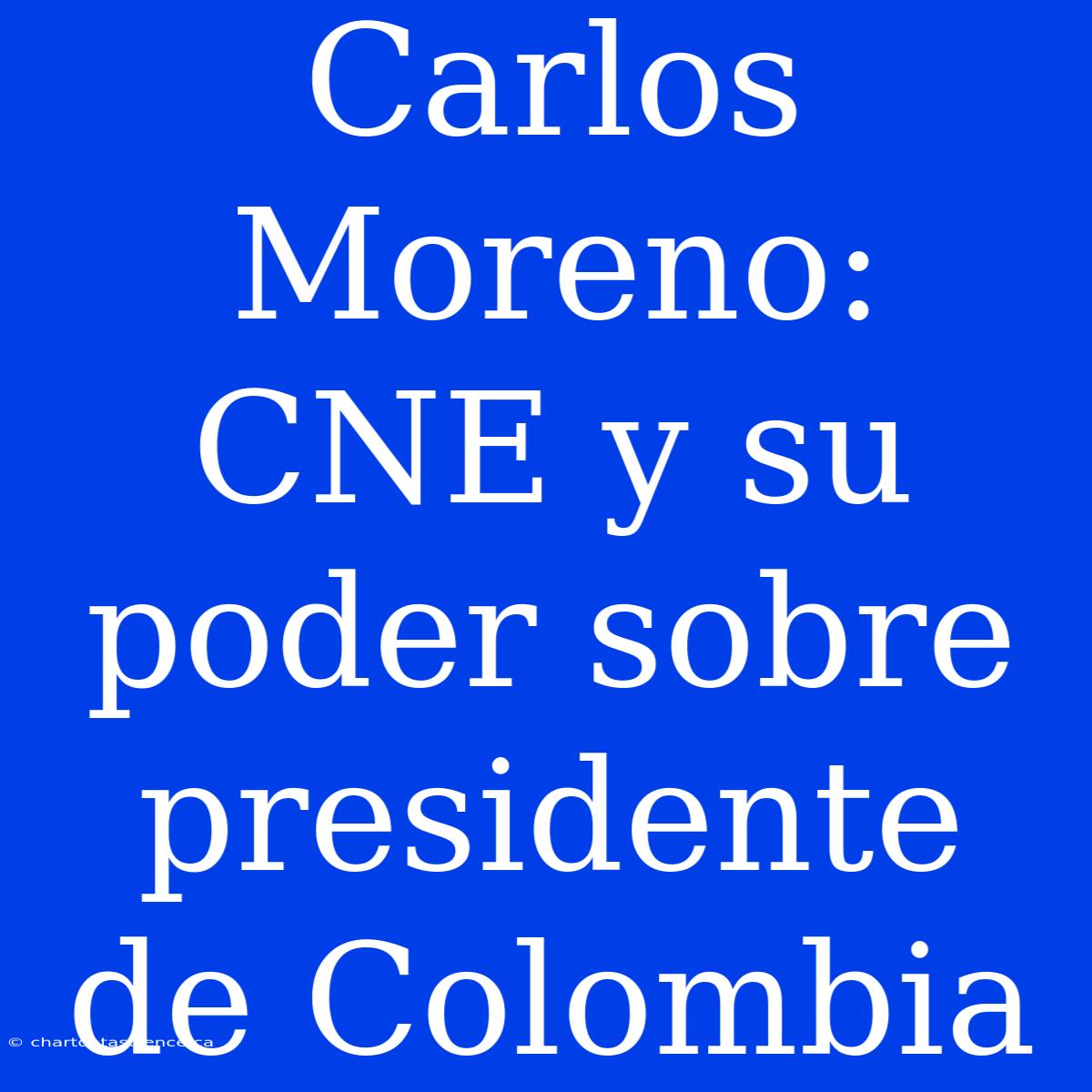 Carlos Moreno: CNE Y Su Poder Sobre Presidente De Colombia