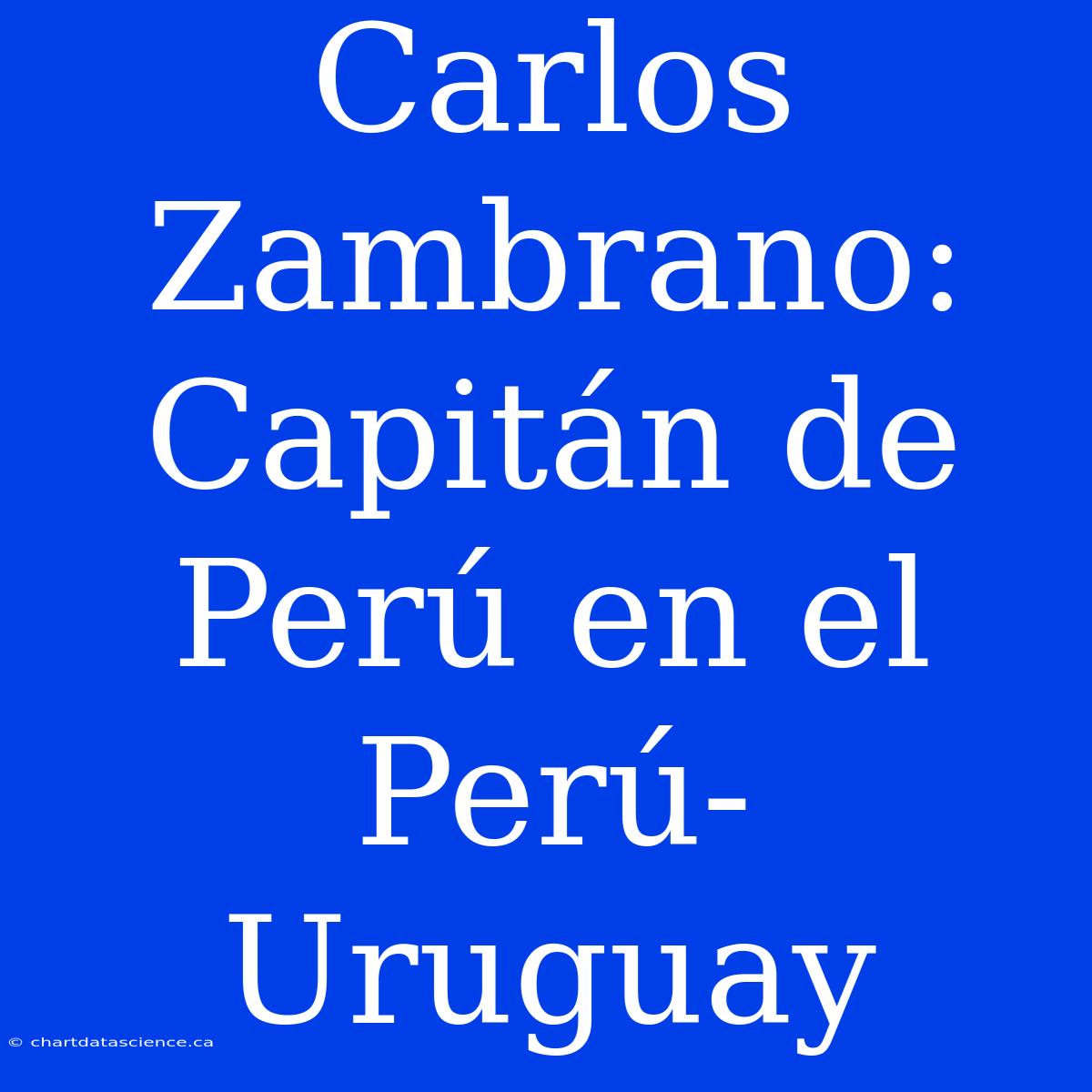 Carlos Zambrano: Capitán De Perú En El Perú-Uruguay