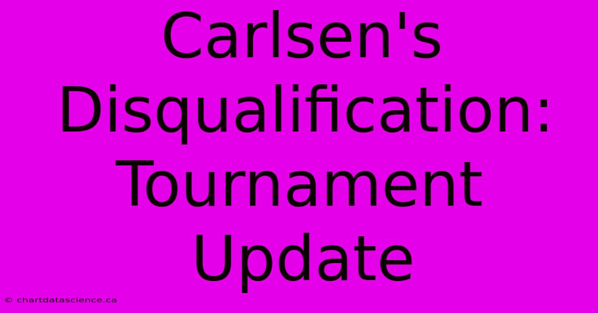 Carlsen's Disqualification: Tournament Update