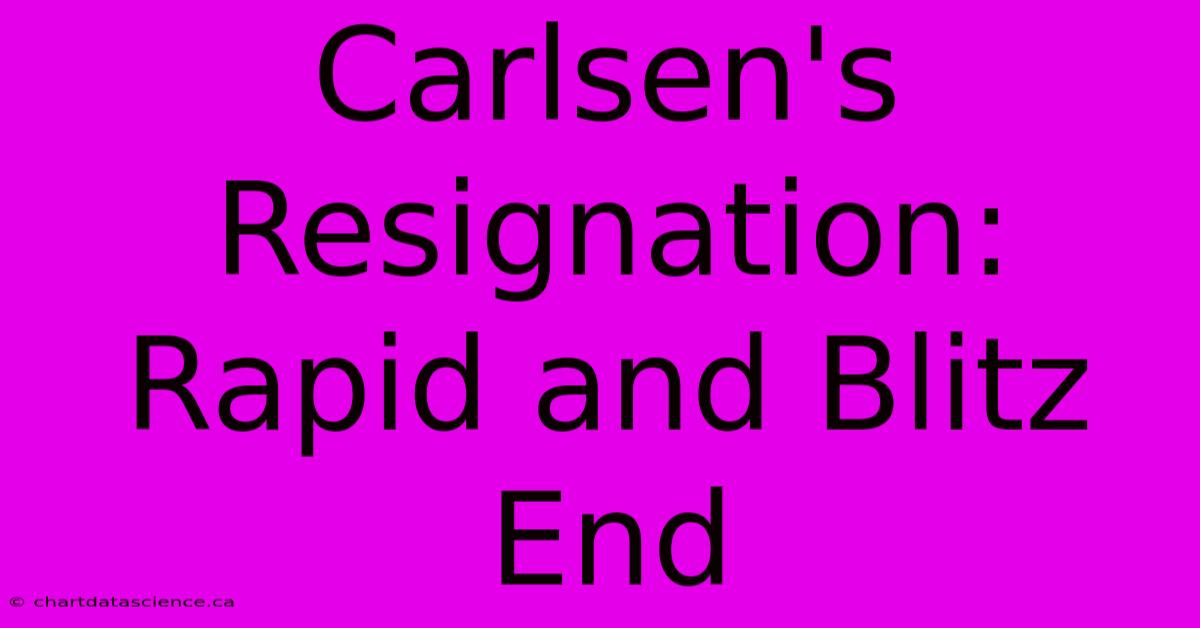 Carlsen's Resignation: Rapid And Blitz End