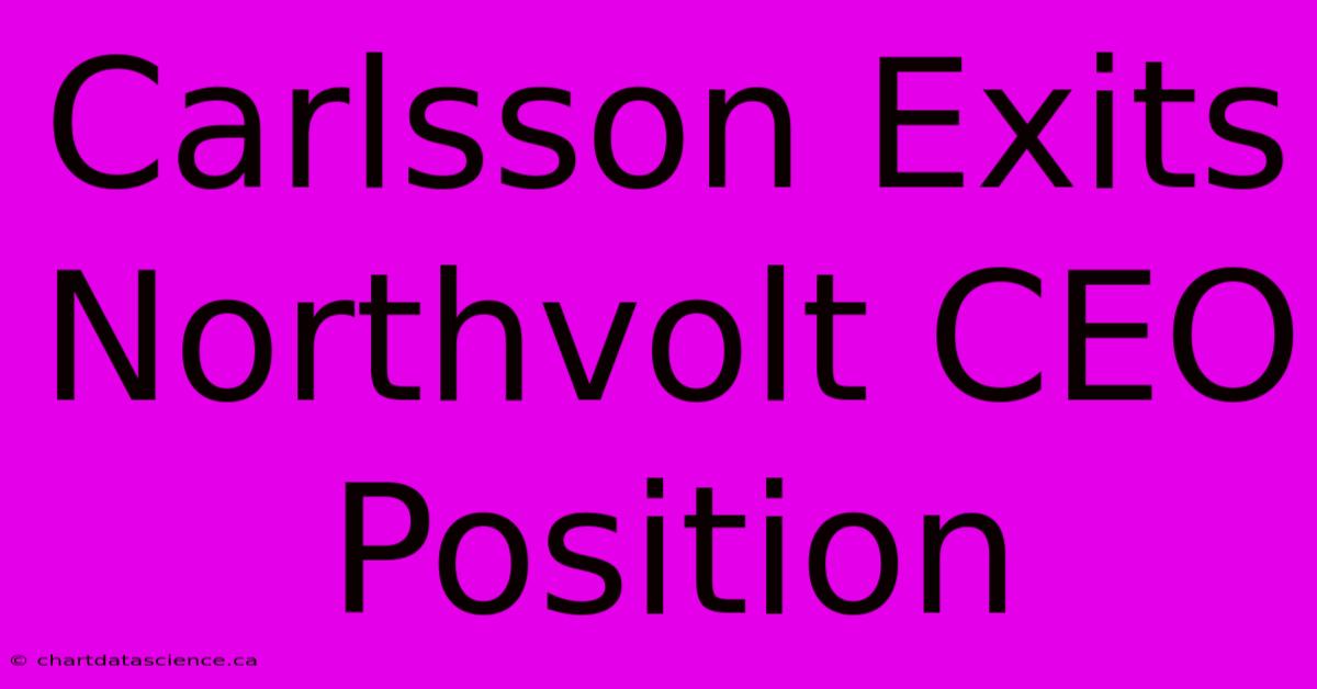 Carlsson Exits Northvolt CEO Position