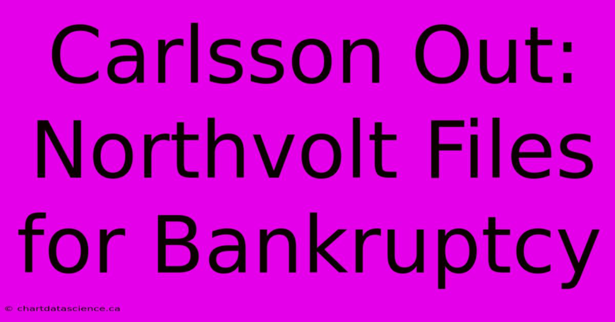 Carlsson Out: Northvolt Files For Bankruptcy